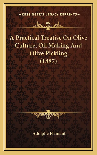 A Practical Treatise On Olive Culture, Oil Making And Olive Pickling (1887)