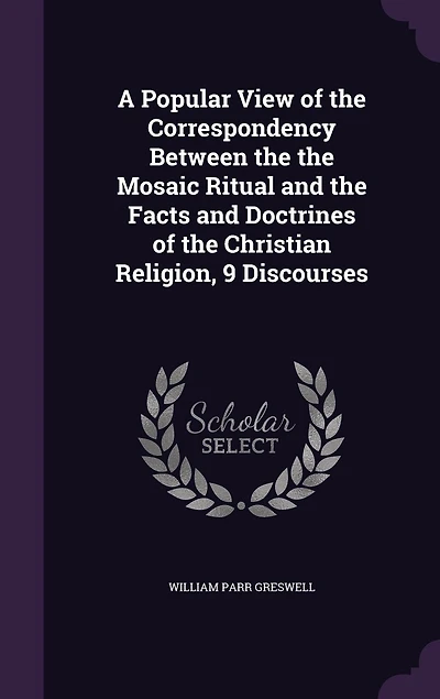 A Popular View of the Correspondency Between the the Mosaic Ritual and the Facts and Doctrines of the Christian Religion, 9 Discourses