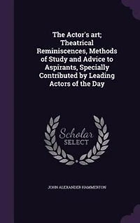 The Actor's Art: Theatrical Reminiscences, Methods of Study and Advice to Aspirants, Specially Contributed by Leadin