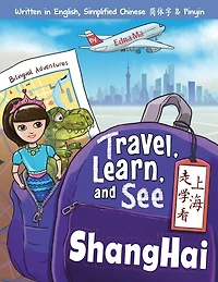 Travel, Learn, and See Shanghai 走学看上海: Adventures in Mandarin Immersion (Bilingual English, Chinese with Pinyin)