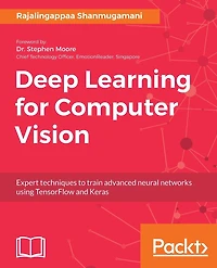 Deep Learning for Computer Vision: Expert Techniques To Train Advanced Neural Networks Using Tensorflow And Keras
