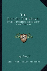 The Rise of the Novel: Studies in Defoe, Richardson and Fielding