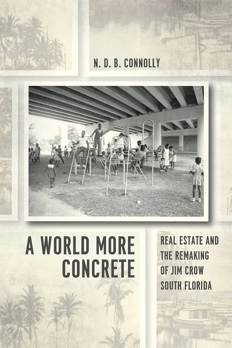 A World More Concrete: Real Estate and the Remaking of Jim Crow South Florida