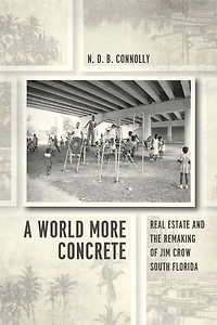 A World More Concrete: Real Estate and the Remaking of Jim Crow South Florida