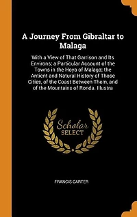 a Journey From Gibraltar to Malaga: With View of That Garrison and Its Environs; Particular Account the Towns Hoya Mal