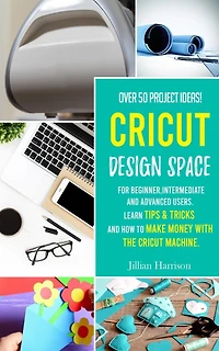 Cricut Design Space: Over 50 project ideas for beginners, intermediate and advanced users. Learn tips & tricks and how to make money with Cricut machine.