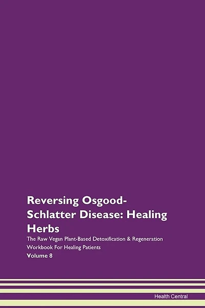 Reversing Osgood-schlatter Disease: Healing Herbs The Raw Vegan Plant-based Detoxification & Regeneration Workbook For Healing Patients
