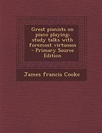 Great pianists on piano playing; study talks with foremost virtuosos  - Primary Source Edition