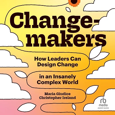 Changemakers: How Leaders Can Design Change an Insanely Complex World