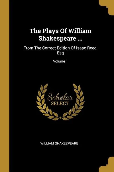 The Plays Of William Shakespeare ...: From The Correct Edition Of Isaac Reed, Esq; Volume 1