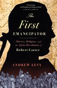 the First Emancipator: Slavery, Religion, and Quiet Revolution of Robert Carter