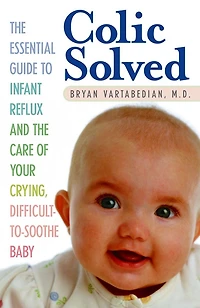 Colic Solved: The Essential Guide To Infant Reflux And Care Of Your Crying, Difficult-to- Soothe Baby