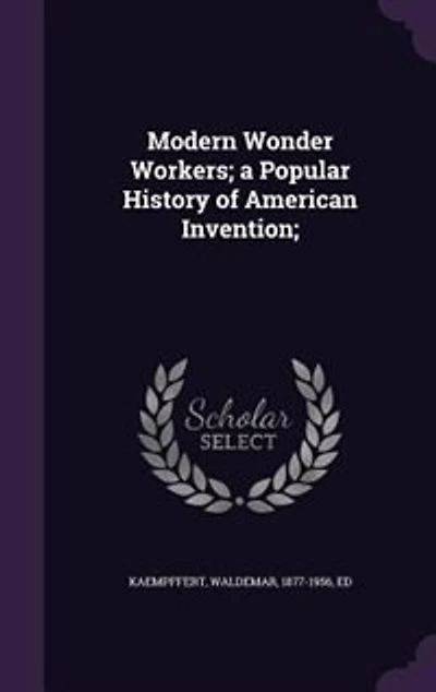 Modern Wonder Workers; a Popular History of American Invention;