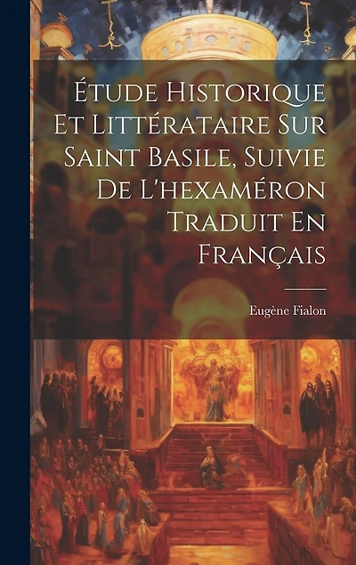 Étude Historique Et Littérataire Sur Saint Basile, Suivie De L'hexaméron Traduit En Français