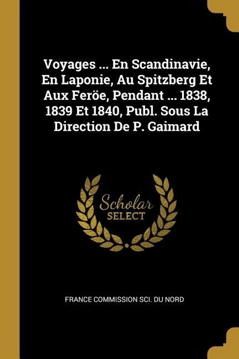 Voyages ... En Scandinavie, Laponie, Au Spitzberg Et Aux Feröe, Pendant 1838, 1839 1840, Publ. Sous La Direction De P. Gaimard