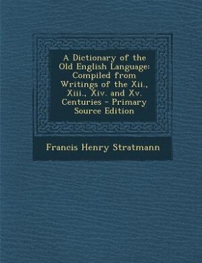 A Dictionary of the Old English Language: Compiled from Writings of the Xii., Xiii., Xiv. and Xv. Centuries - Primary Source Edition