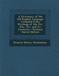 A Dictionary of the Old English Language: Compiled from Writings of the Xii., Xiii., Xiv. and Xv. Centuries - Primary Source Edition