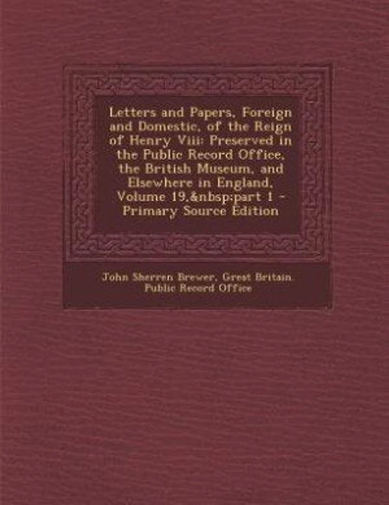 Letters And Papers, Foreign Domestic, Of The Reign Henry Viii: Preserved Public Record Office, British Museum, Elsewhere England, Volume 19, Par