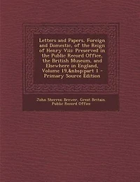 Letters And Papers, Foreign Domestic, Of The Reign Henry Viii: Preserved Public Record Office, British Museum, Elsewhere England, Volume 19, Par