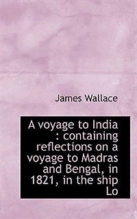 a Voyage to India: Containing Reflections on Madras and Bengal, 1821, the Ship Lo