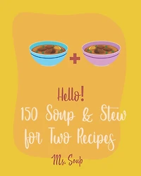 Hello! 150 Soup & Stew for Two Recipes: Best Soup & Stew for Two Cookbook Ever For Beginners [Italian Soup Cookbook, Creamy Soup Cookbook, Tomato Soup Recipe, French Onion Soup Recipe] [Book 1]