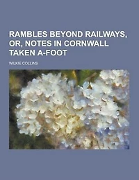 Rambles Beyond Railways; Or, Notes Cornwall Taken A-foot