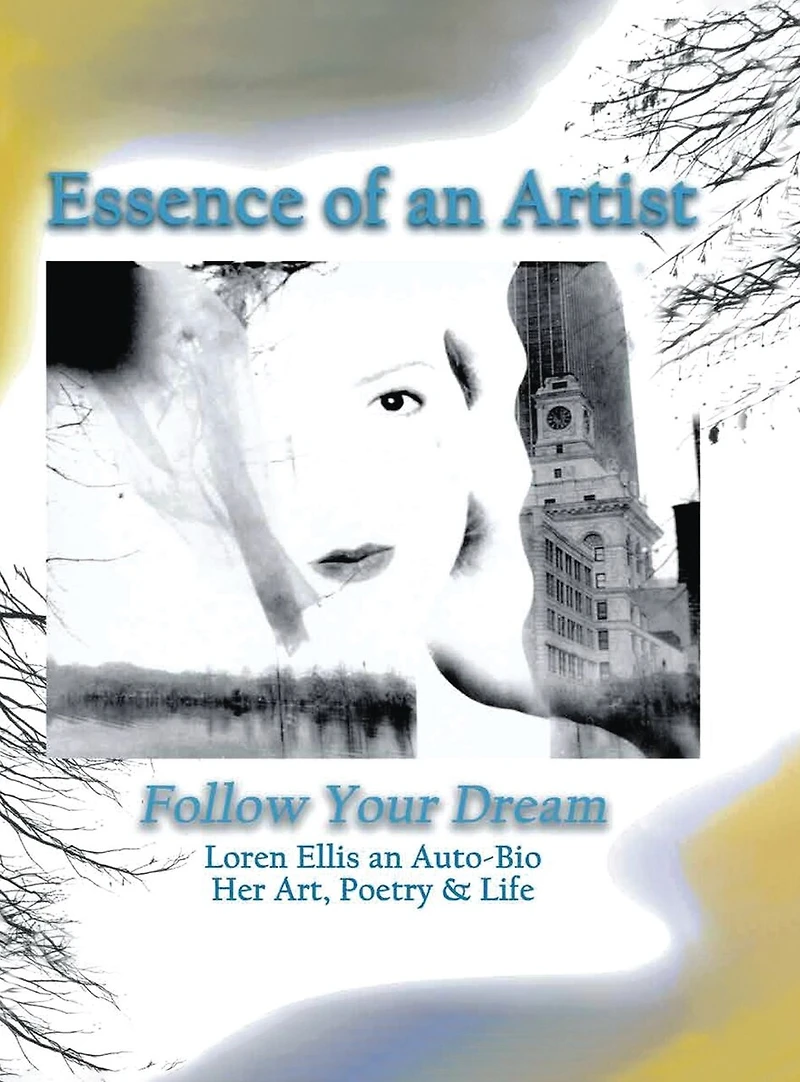 Essence of an Artist: Follow Your Dream: Follow Your Dream: Loren Ellis an Auto-Bio Her Art, Poetry & Life