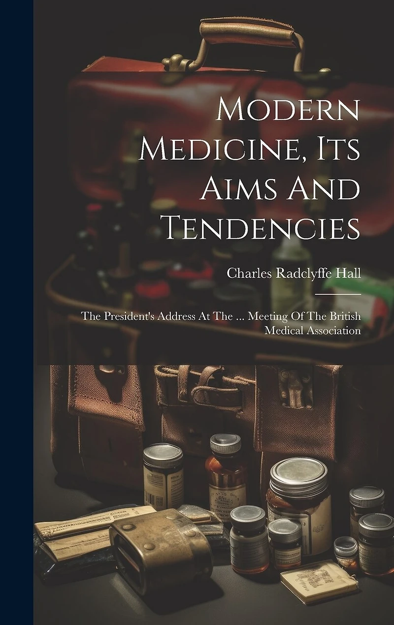 Modern Medicine, Its Aims And Tendencies: The President's Address At The ... Meeting Of The British Medical Association