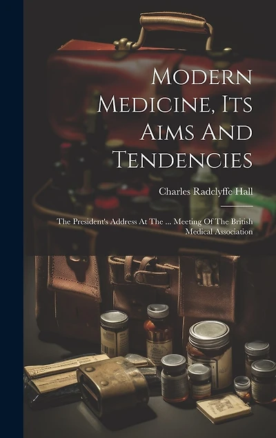 Modern Medicine, Its Aims And Tendencies: The President's Address At The ... Meeting Of The British Medical Association
