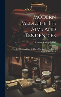 Modern Medicine, Its Aims And Tendencies: The President's Address At The ... Meeting Of The British Medical Association