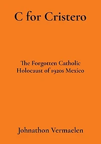 C for Cristero: The Forgotten Catholic Holocaust of 1920s Mexico