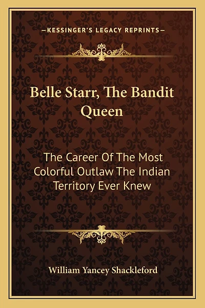 Belle Starr, the Bandit Queen: The Career of the Most Colorful Outlaw the Indian Territory Ever Knew
