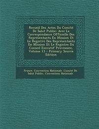Recueil Des Actes Du Comité De Salut Public: Avec La Correspondance Officielle Représentants En Mission Et Le Registre Conseil Executif Provisoire; Volume 13