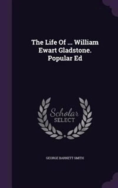 The Life Of ... William Ewart Gladstone. Popular Ed