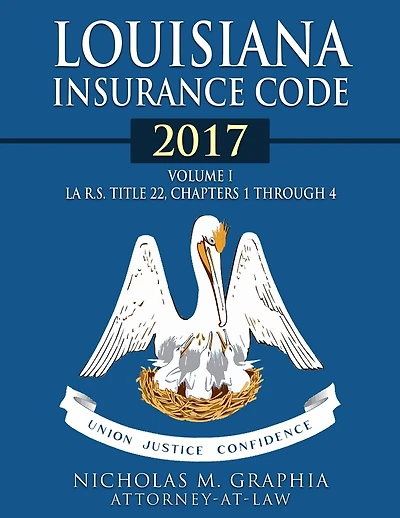 Louisiana Insurance Code 2017, Volume I: LA R.S. Title 22, Chapters 1 through 4