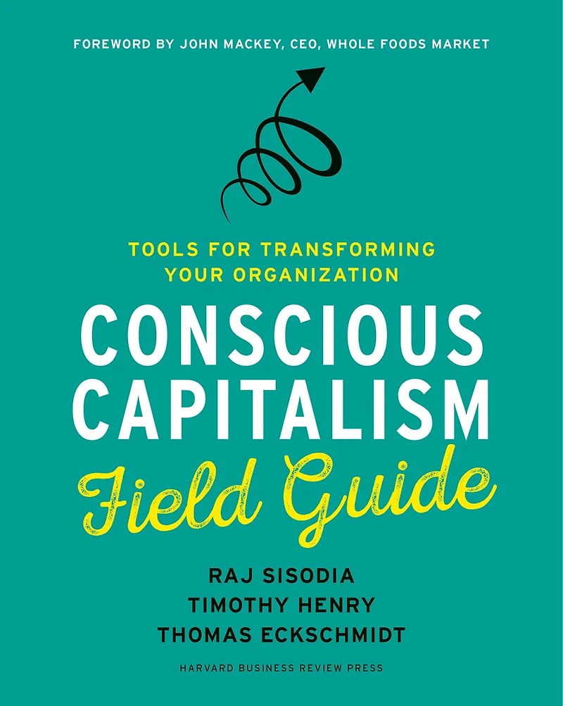 Conscious Capitalism Field Guide: Tools For Transforming Your Organization