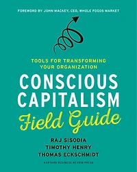 Conscious Capitalism Field Guide: Tools For Transforming Your Organization