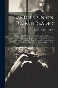 Sanders' Union Fourth Reader: Embracing a Full Exposition of the Principles of Rhetorical Reading, With Numerous Exercises for Practice, Both in Prose and Poetry, Various in Style, and Carefully Adapted to the Purposes of Teaching in Schools of Every Grad