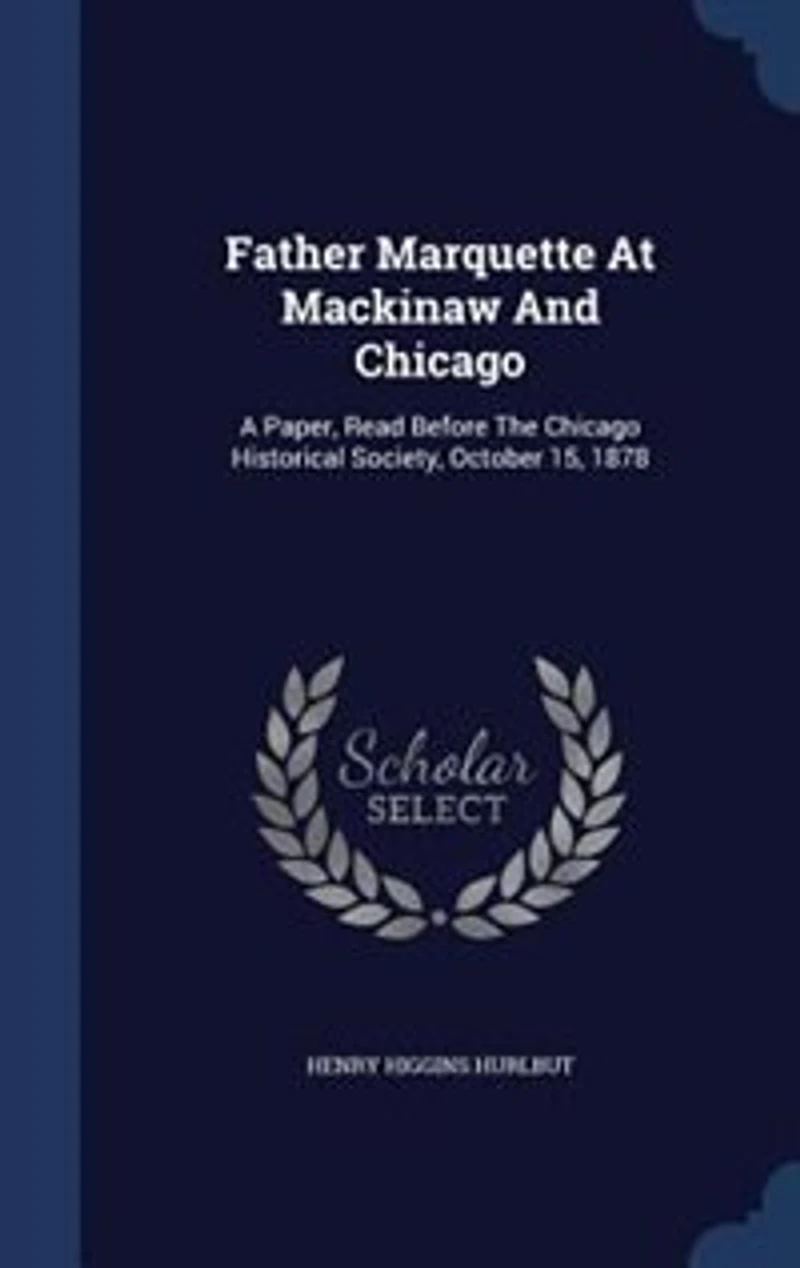 Father Marquette At Mackinaw And Chicago: A Paper, Read Before The Chicago Historical Society, October 15, 1878