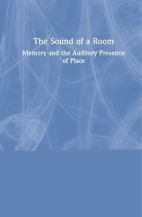 the Sound of a Room: Memory and Auditory Presence Place