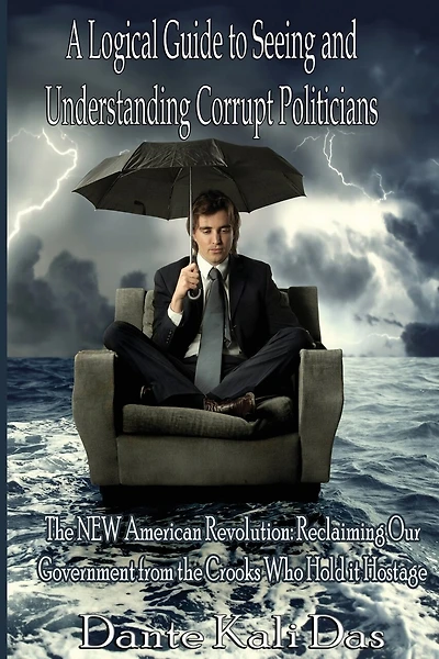 A logical Guide to seeing and understanding corrupt Politicians: The NEW American Revolution: Reclaiming Our Government from the Crooks Who Hold it Hostage