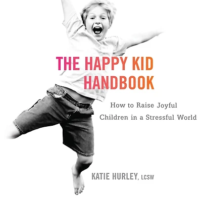 The Happy Kid Handbook: How to Raise Joyful Children a Stressful World