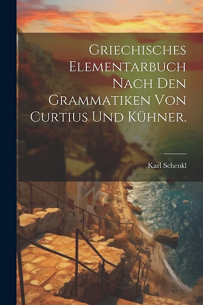 Griechisches Elementarbuch nach den Grammatiken von Curtius und Kühner
