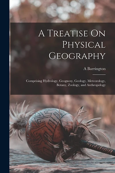 A Treatise On Physical Geography: Comprising Hydrology, Geognosy, Geology, Meteorology, Botany, Zoology, and Anthropology