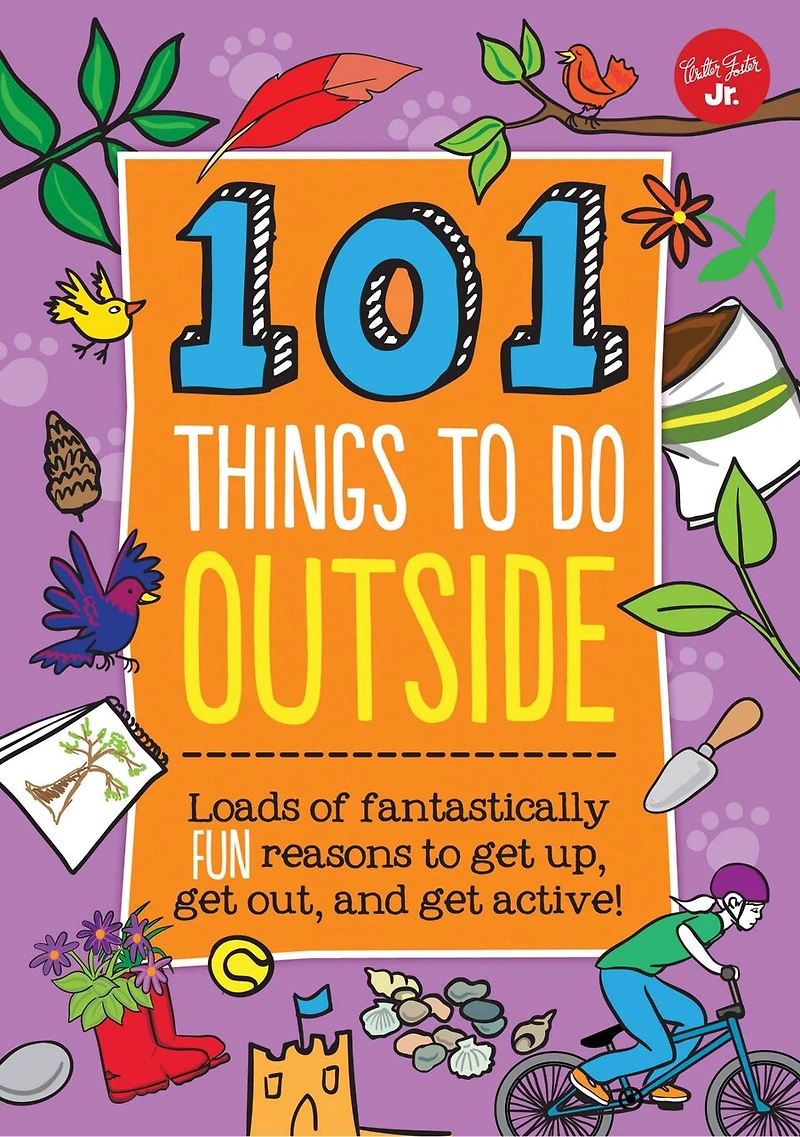 101 Things To Do Outside: Loads Of Fantastically Fun Reasons To Get Up, Get Out, And Get Active!