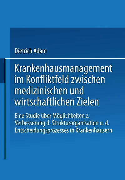 Krankenhausmanagement im Konfliktfeld zwischen medizinischen und wirtschaftlichen Zielen: Eine Studie über Möglichkeiten zur Verbesserung der Strukturorganisation und des Entscheidungsprozesses in Krankenhäusern
