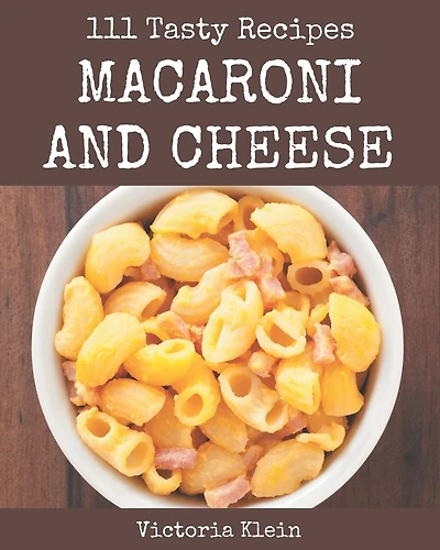 111 Tasty Macaroni and Cheese Recipes: Explore Macaroni and Cheese Cookbook NOW!