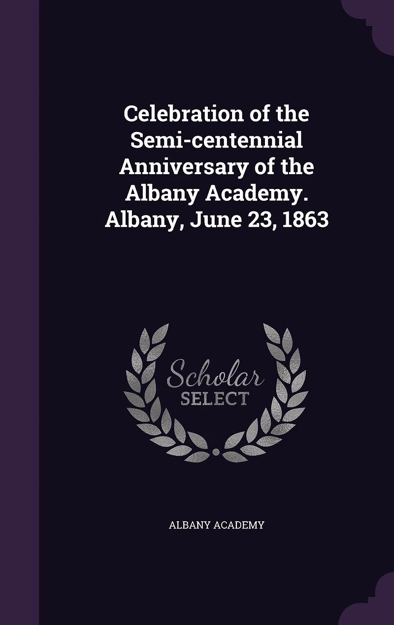 Celebration of the Semi-centennial Anniversary Albany Academy. Albany, June 23, 1863