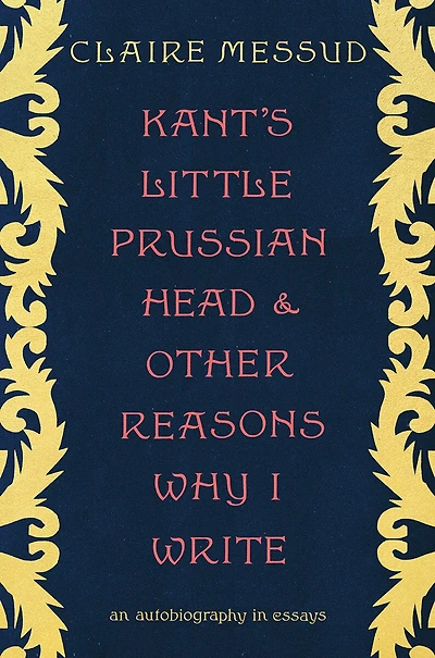 Kant's Little Prussian Head and Other Reasons Why I Write: An Autobiography through Essays