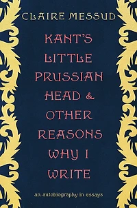 Kant's Little Prussian Head and Other Reasons Why I Write: An Autobiography through Essays